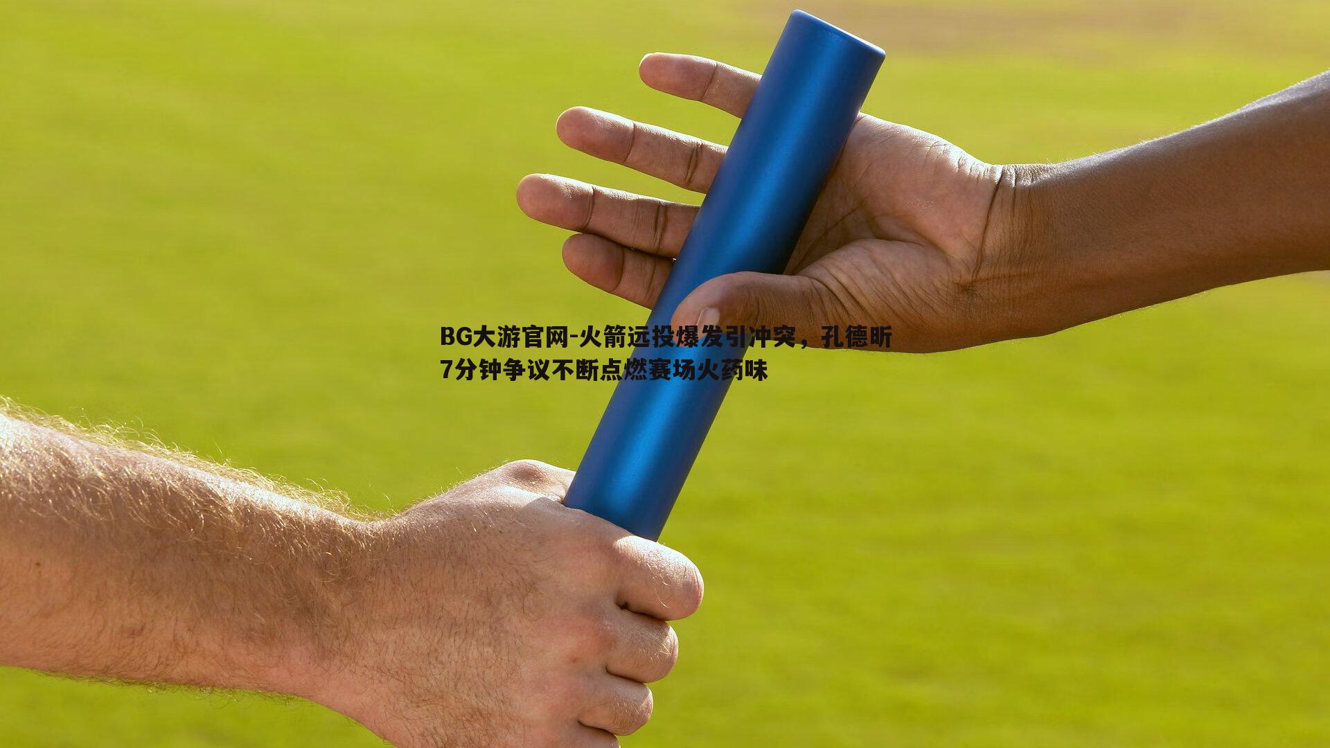 火箭远投爆发引冲突，孔德昕7分钟争议不断点燃赛场火药味