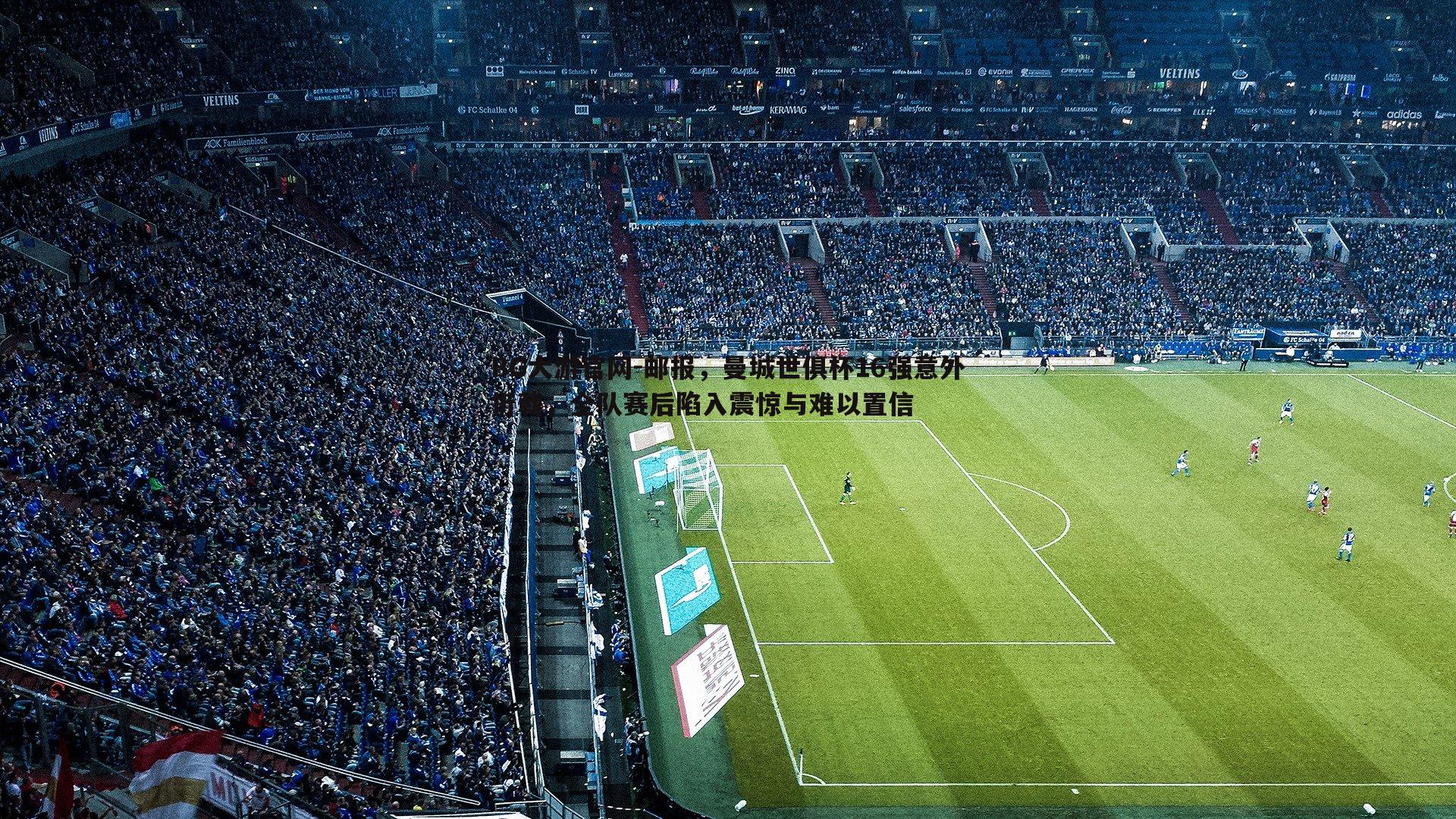 邮报，曼城世俱杯16强意外折戟，全队赛后陷入震惊与难以置信