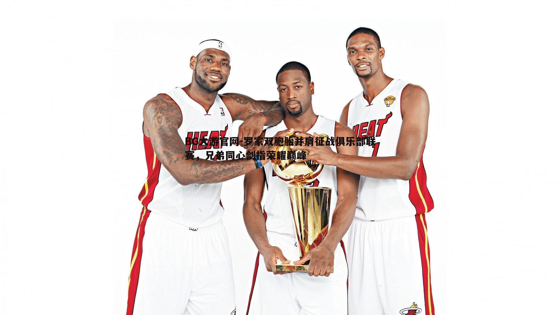 罗家双胞胎并肩征战俱乐部联赛,兄弟同心剑指荣耀巅峰