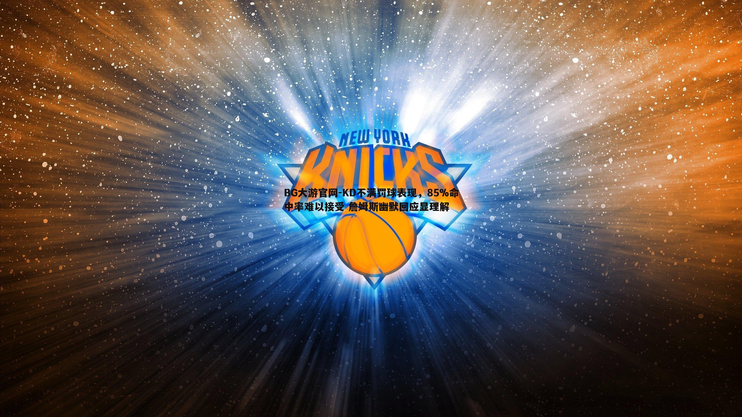 KD不满罚球表现，85%命中率难以接受 詹姆斯幽默回应显理解