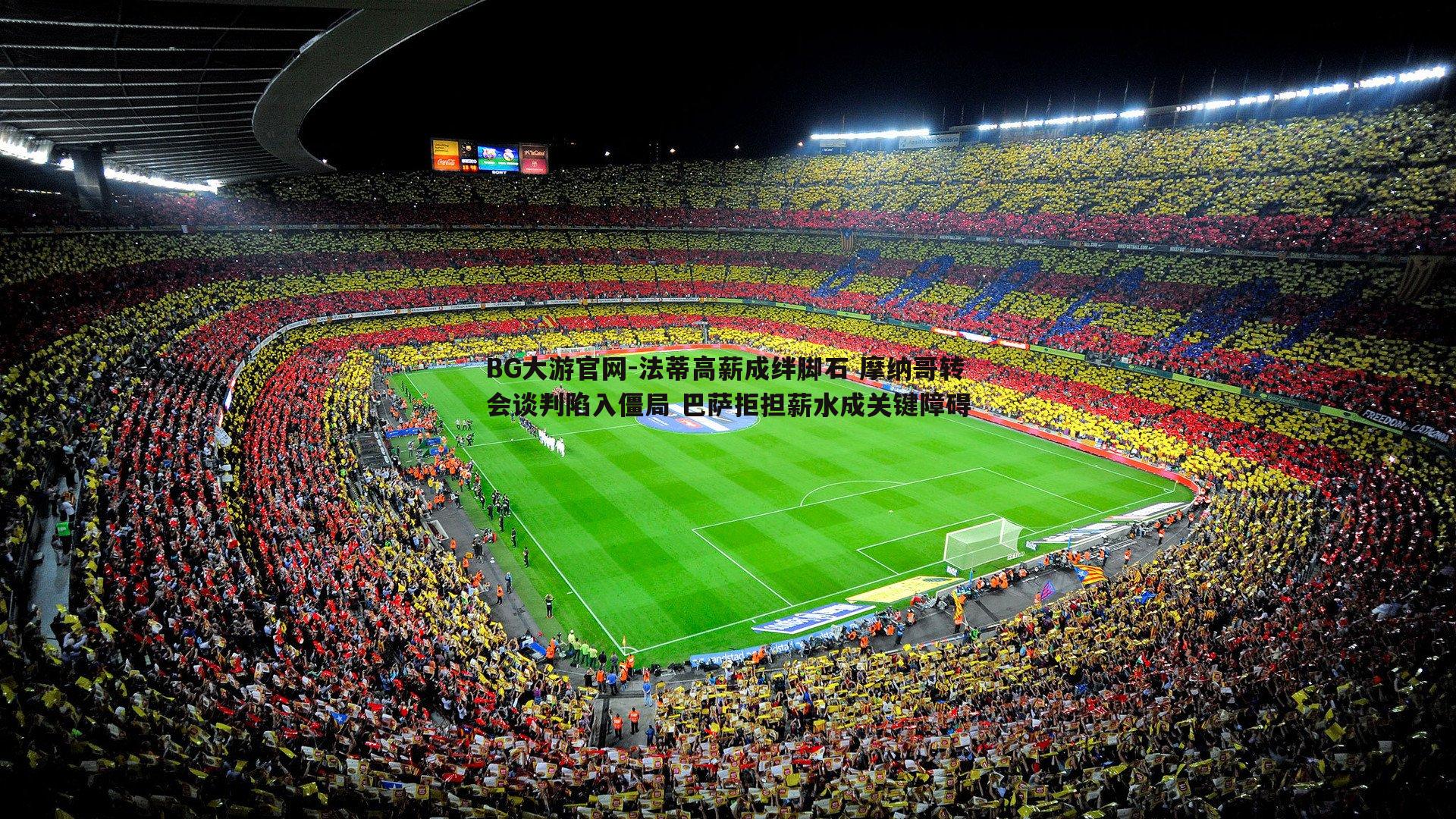 法蒂高薪成绊脚石 摩纳哥转会谈判陷入僵局 巴萨拒担薪水成关键障碍