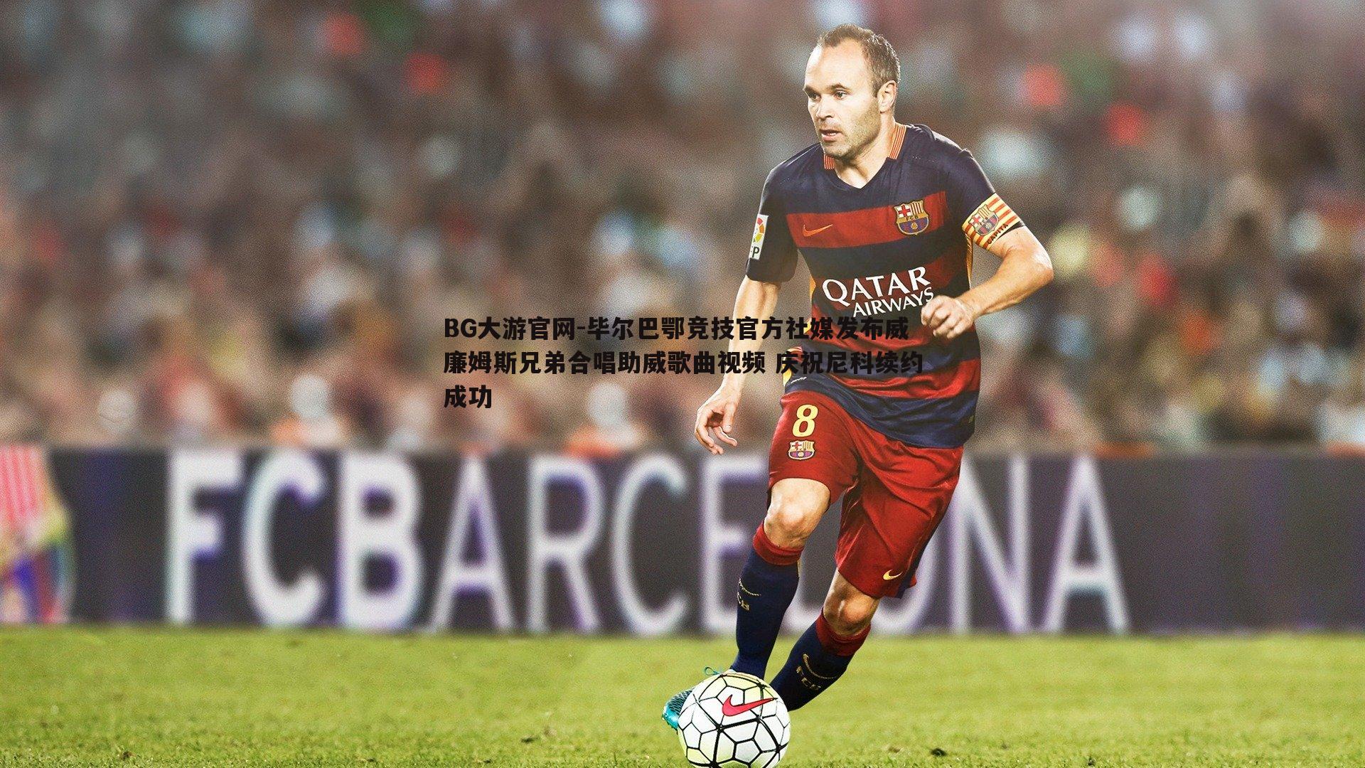 毕尔巴鄂竞技官方社媒发布威廉姆斯兄弟合唱助威歌曲视频 庆祝尼科续约成功