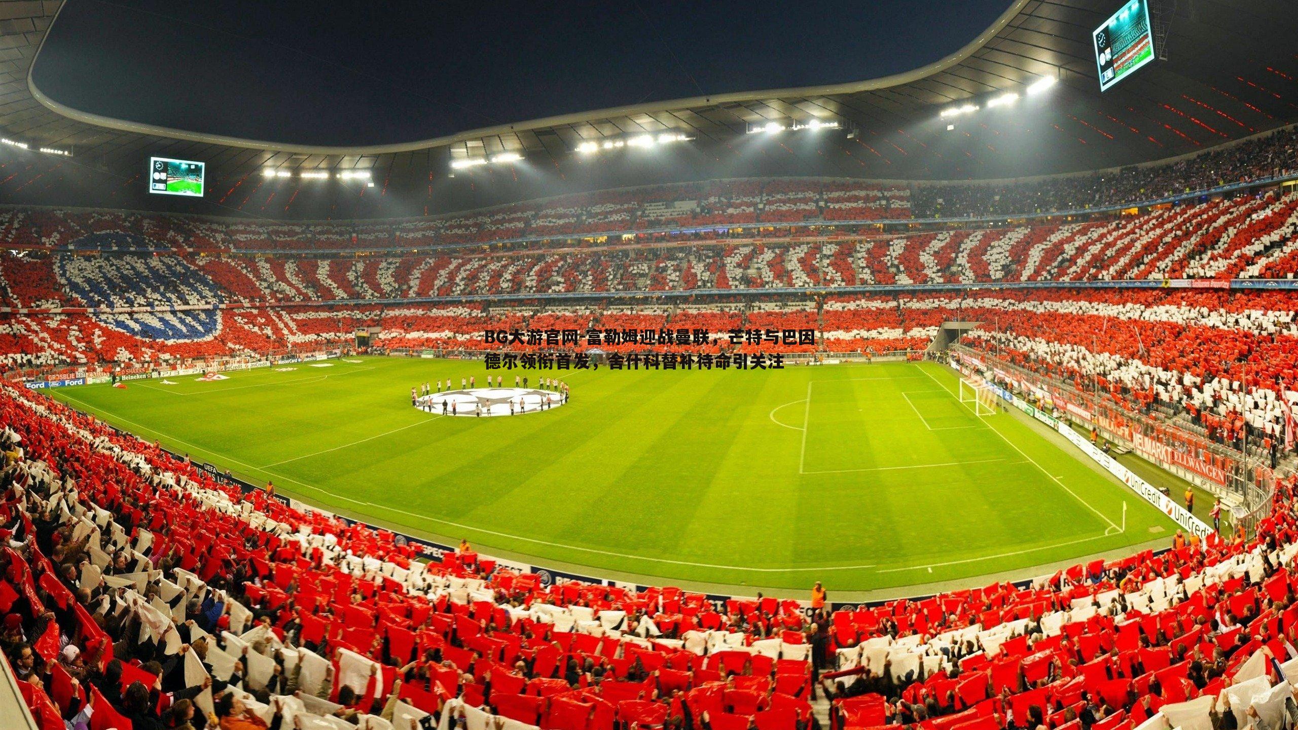 富勒姆迎战曼联,芒特与巴因德尔领衔首发,舍什科替补待命引关注